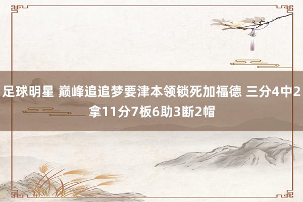 足球明星 巅峰追追梦要津本领锁死加福德 三分4中2拿11分7板6助3断2帽