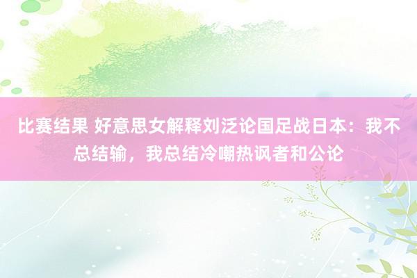 比赛结果 好意思女解释刘泛论国足战日本：我不总结输，我总结冷嘲热讽者和公论