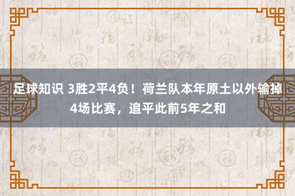 足球知识 3胜2平4负！荷兰队本年原土以外输掉4场比赛，追平此前5年之和