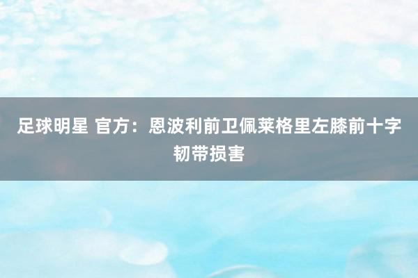 足球明星 官方：恩波利前卫佩莱格里左膝前十字韧带损害