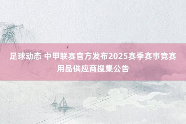 足球动态 中甲联赛官方发布2025赛季赛事竞赛用品供应商搜集公告