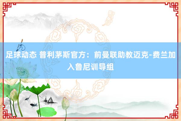 足球动态 普利茅斯官方：前曼联助教迈克-费兰加入鲁尼训导组