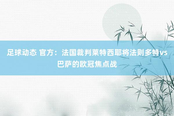 足球动态 官方：法国裁判莱特西耶将法则多特vs巴萨的欧冠焦点战