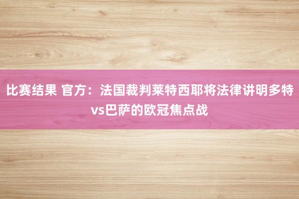 比赛结果 官方：法国裁判莱特西耶将法律讲明多特vs巴萨的欧冠焦点战