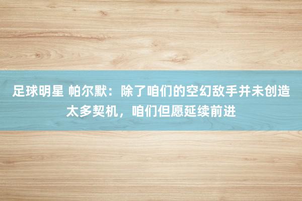 足球明星 帕尔默：除了咱们的空幻敌手并未创造太多契机，咱们但愿延续前进