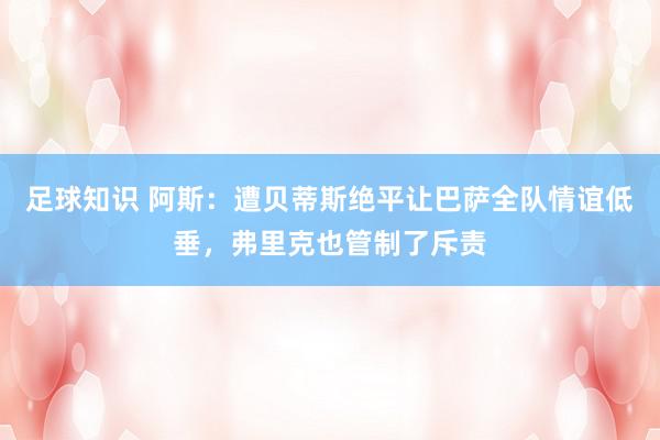 足球知识 阿斯：遭贝蒂斯绝平让巴萨全队情谊低垂，弗里克也管制了斥责