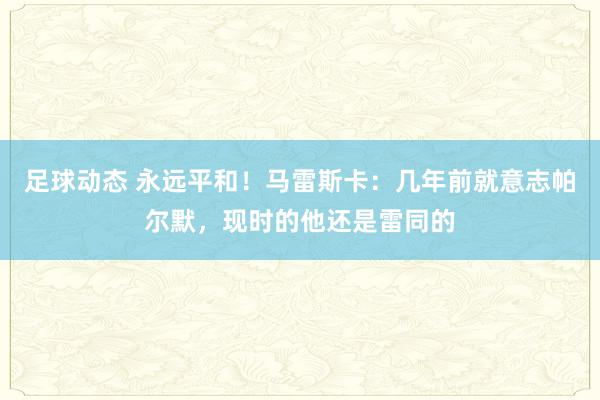 足球动态 永远平和！马雷斯卡：几年前就意志帕尔默，现时的他还是雷同的