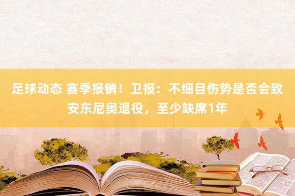 足球动态 赛季报销！卫报：不细目伤势是否会致安东尼奥退役，至少缺席1年