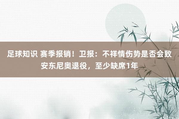 足球知识 赛季报销！卫报：不祥情伤势是否会致安东尼奥退役，至少缺席1年