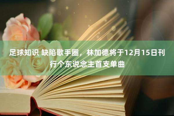 足球知识 缺陷歌手圈，林加德将于12月15日刊行个东说念主首支单曲