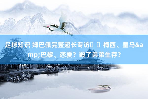 足球知识 姆巴佩完整超长专访⭐️梅西、皇马&巴黎、恋爱？毁了弟弟生存？