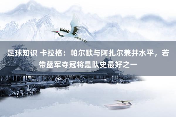 足球知识 卡拉格：帕尔默与阿扎尔兼并水平，若带蓝军夺冠将是队史最好之一