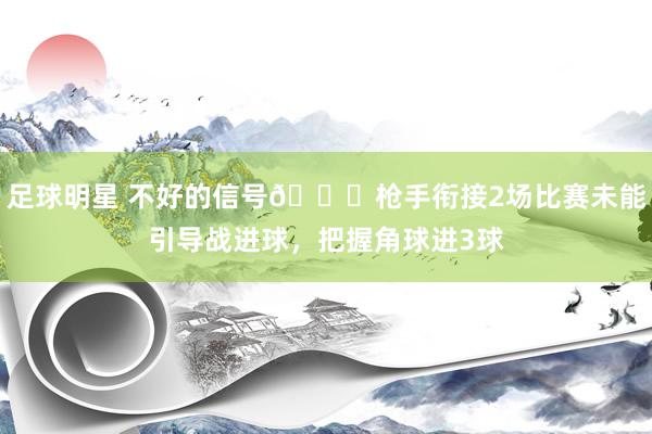 足球明星 不好的信号😕枪手衔接2场比赛未能引导战进球，把握角球进3球