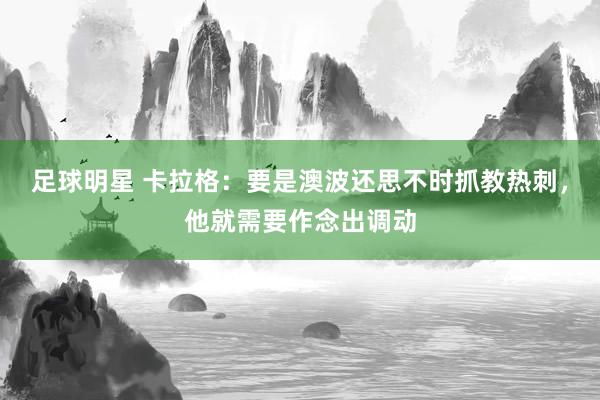 足球明星 卡拉格：要是澳波还思不时抓教热刺，他就需要作念出调动