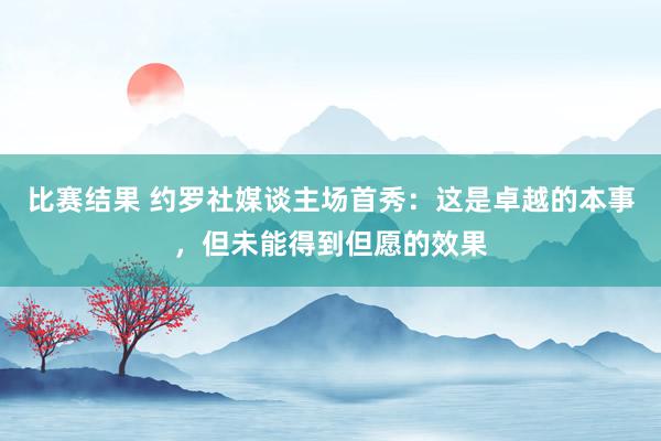 比赛结果 约罗社媒谈主场首秀：这是卓越的本事，但未能得到但愿的效果