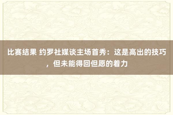 比赛结果 约罗社媒谈主场首秀：这是高出的技巧，但未能得回但愿的着力