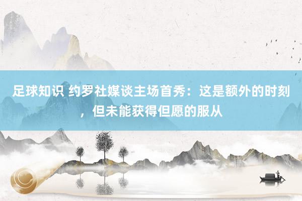 足球知识 约罗社媒谈主场首秀：这是额外的时刻，但未能获得但愿的服从