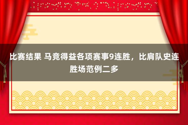 比赛结果 马竞得益各项赛事9连胜，比肩队史连胜场范例二多