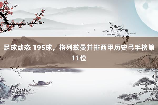 足球动态 195球，格列兹曼并排西甲历史弓手榜第11位