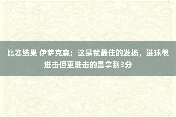 比赛结果 伊萨克森：这是我最佳的发扬，进球很进击但更进击的是拿到3分