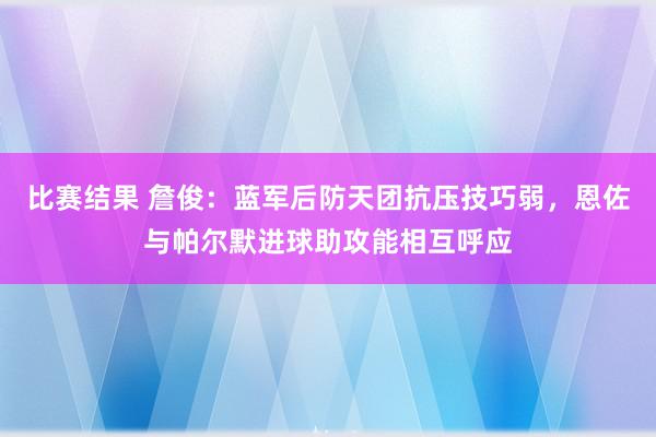 比赛结果 詹俊：蓝军后防天团抗压技巧弱，恩佐与帕尔默进球助攻能相互呼应