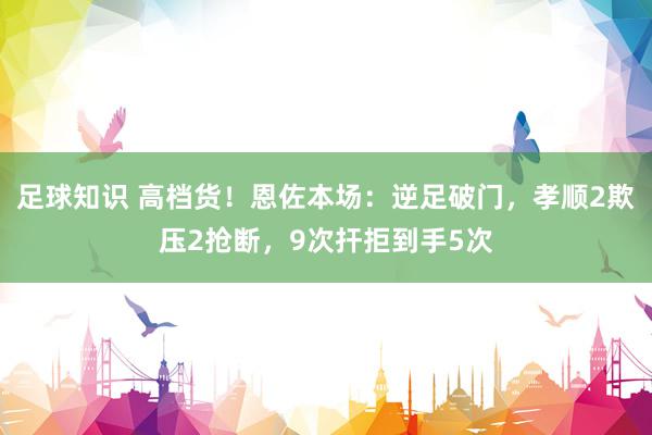 足球知识 高档货！恩佐本场：逆足破门，孝顺2欺压2抢断，9次扞拒到手5次