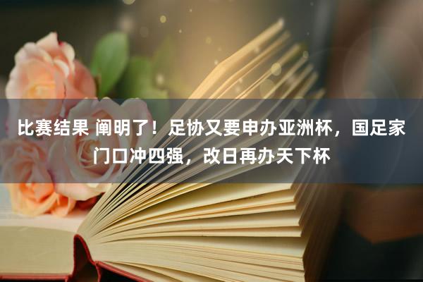 比赛结果 阐明了！足协又要申办亚洲杯，国足家门口冲四强，改日再办天下杯